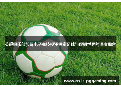 英超俱乐部加码电子竞技投资探索足球与虚拟世界的深度融合