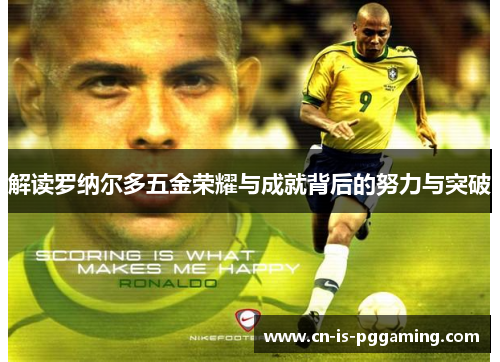 解读罗纳尔多五金荣耀与成就背后的努力与突破