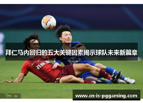 拜仁马内回归的五大关键因素揭示球队未来新篇章 拜仁马内回归的五大关键因素揭示球队未来新篇章