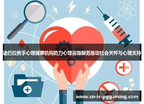 迪巴拉携手心理健康机构助力心理咨询服务推动社会关怀与心理支持 迪巴拉携手心理健康机构助力心理咨询服务推动社会关怀与心理支持