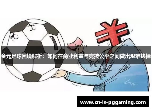 金元足球困境解析:如何在商业利益与竞技公平之间做出艰难抉择 金元足球困境解析:如何在商业利益与竞技公平之间做出艰难抉择