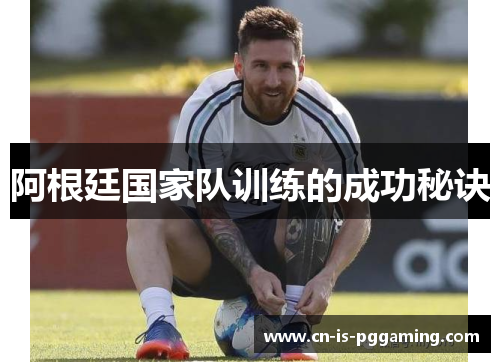 阿根廷国家队训练的成功秘诀 阿根廷国家队训练的成功秘诀