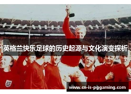 英格兰快乐足球的历史起源与文化演变探析