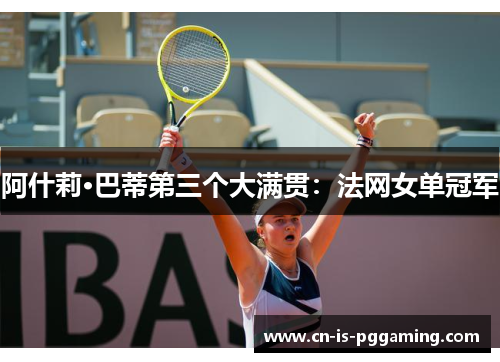 阿什莉·巴蒂第三个大满贯：法网女单冠军