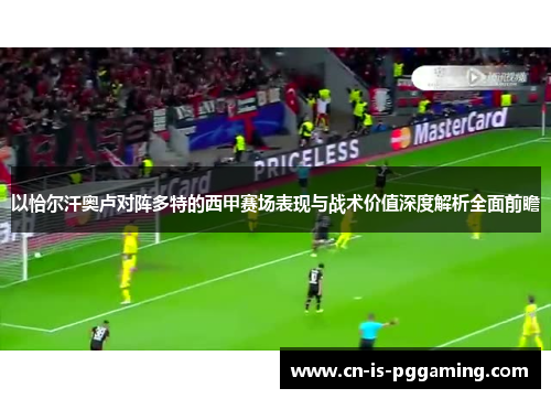 以恰尔汗奥卢对阵多特的西甲赛场表现与战术价值深度解析全面前瞻 以恰尔汗奥卢对阵多特的西甲赛场表现与战术价值深度解析全面前瞻
