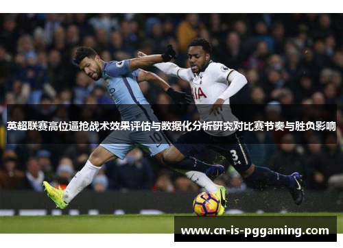 英超联赛高位逼抢战术效果评估与数据化分析研究对比赛节奏与胜负影响 英超联赛高位逼抢战术效果评估与数据化分析研究对比赛节奏与胜负影响