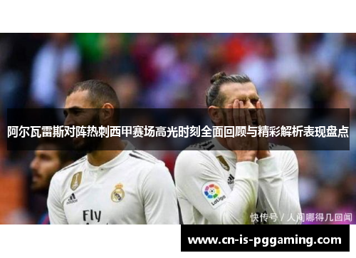 阿尔瓦雷斯对阵热刺西甲赛场高光时刻全面回顾与精彩解析表现盘点
