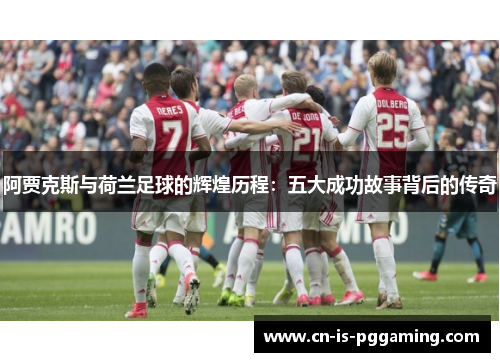 阿贾克斯与荷兰足球的辉煌历程:五大成功故事背后的传奇 阿贾克斯与荷兰足球的辉煌历程:五大成功故事背后的传奇
