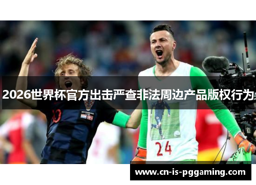 2026世界杯官方出击严查非法周边产品版权行为