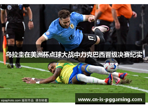 乌拉圭在美洲杯点球大战中力克巴西晋级决赛纪实 乌拉圭在美洲杯点球大战中力克巴西晋级决赛纪实