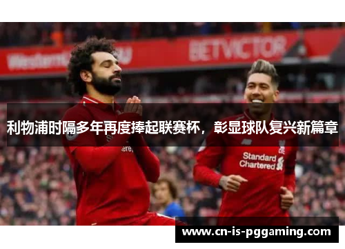 利物浦时隔多年再度捧起联赛杯，彰显球队复兴新篇章