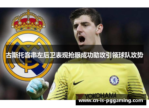 古斯托客串左后卫表现抢眼成功助攻引领球队攻势 古斯托客串左后卫表现抢眼成功助攻引领球队攻势