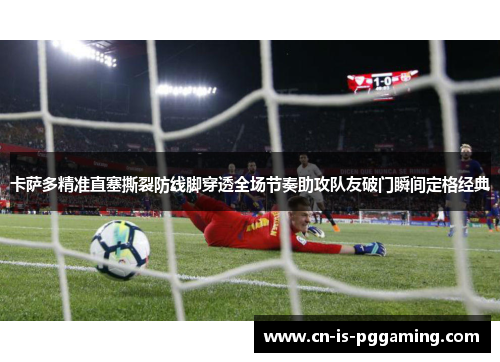 卡萨多精准直塞撕裂防线脚穿透全场节奏助攻队友破门瞬间定格经典 卡萨多精准直塞撕裂防线脚穿透全场节奏助攻队友破门瞬间定格经典