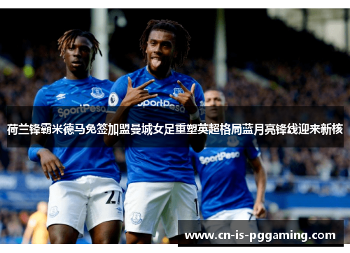 荷兰锋霸米德马免签加盟曼城女足重塑英超格局蓝月亮锋线迎来新核 荷兰锋霸米德马免签加盟曼城女足重塑英超格局蓝月亮锋线迎来新核