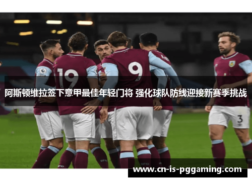 阿斯顿维拉签下意甲最佳年轻门将 强化球队防线迎接新赛季挑战