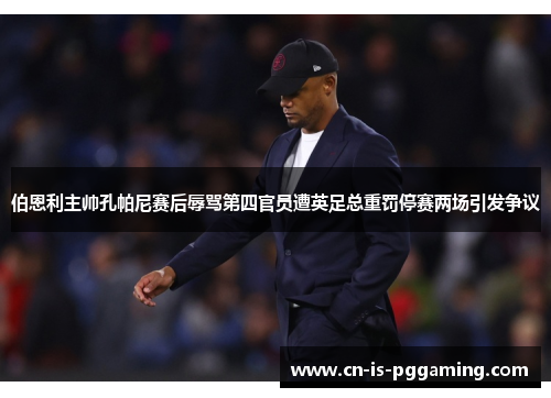 伯恩利主帅孔帕尼赛后辱骂第四官员遭英足总重罚停赛两场引发争议 伯恩利主帅孔帕尼赛后辱骂第四官员遭英足总重罚停赛两场引发争议