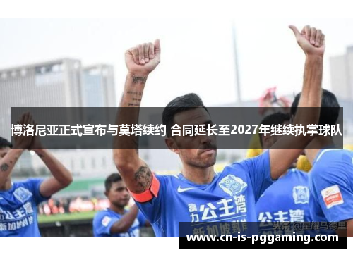 博洛尼亚正式宣布与莫塔续约 合同延长至2027年继续执掌球队