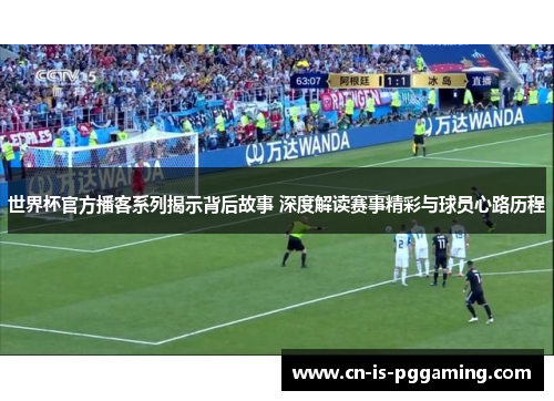 世界杯官方播客系列揭示背后故事 深度解读赛事精彩与球员心路历程